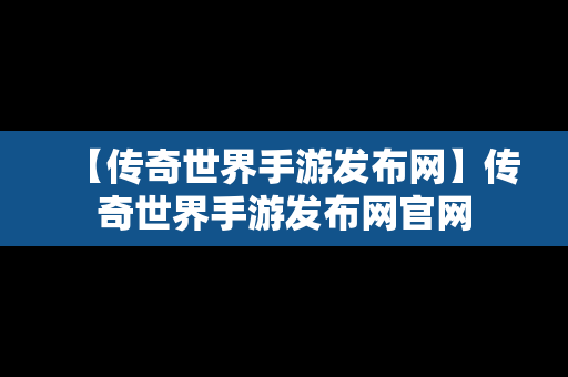 【传奇世界手游发布网】传奇世界手游发布网官网