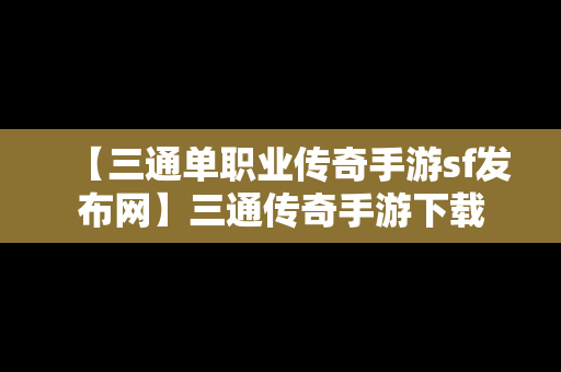 【三通单职业传奇手游sf发布网】三通传奇手游下载