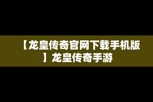 【龙皇传奇官网下载手机版】龙皇传奇手游