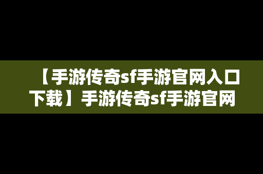 【手游传奇sf手游官网入口下载】手游传奇sf手游官网入口下载安装