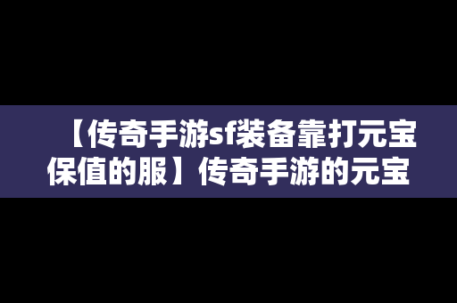 【传奇手游sf装备靠打元宝保值的服】传奇手游的元宝可以兑换人民币吗