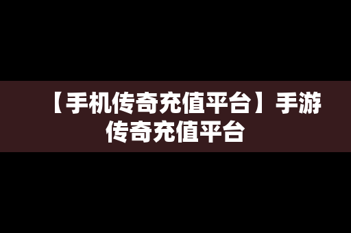 【手机传奇充值平台】手游传奇充值平台