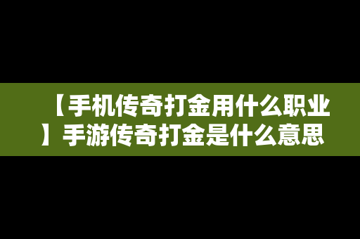 【手机传奇打金用什么职业】手游传奇打金是什么意思