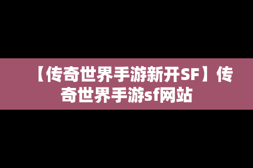 【传奇世界手游新开SF】传奇世界手游sf网站