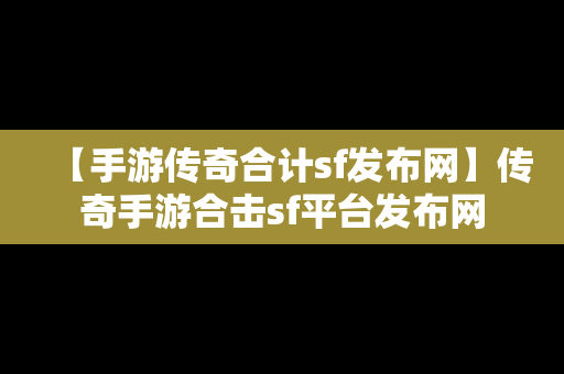 【手游传奇合计sf发布网】传奇手游合击sf平台发布网