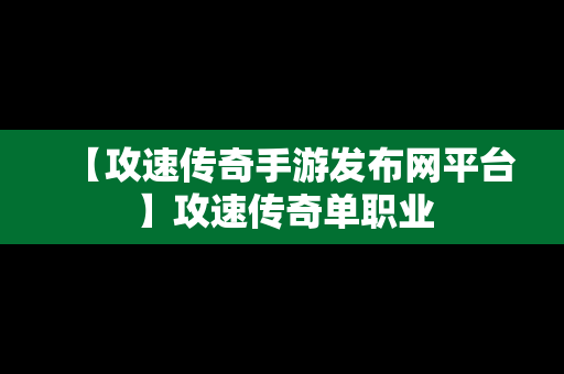 【攻速传奇手游发布网平台】攻速传奇单职业