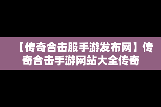 【传奇合击服手游发布网】传奇合击手游网站大全传奇