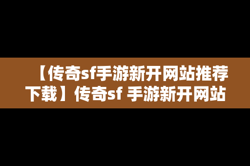 【传奇sf手游新开网站推荐下载】传奇sf 手游新开网站