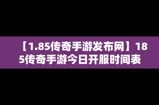 【1.85传奇手游发布网】185传奇手游今日开服时间表