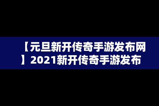 【元旦新开传奇手游发布网】2021新开传奇手游发布网站