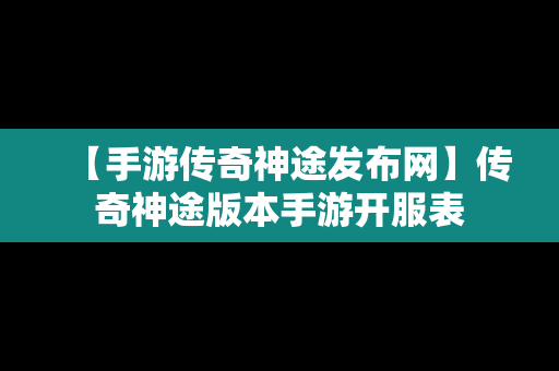 【手游传奇神途发布网】传奇神途版本手游开服表