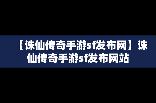 【诛仙传奇手游sf发布网】诛仙传奇手游sf发布网站