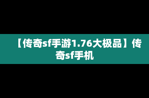 【传奇sf手游1.76大极品】传奇sf手机