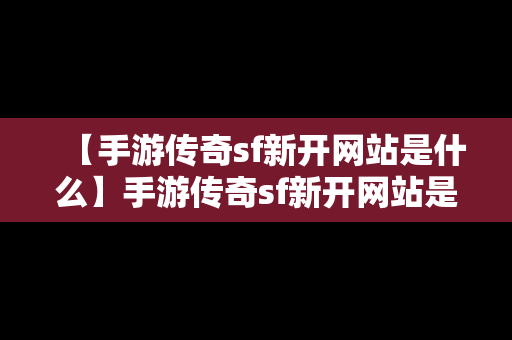 【手游传奇sf新开网站是什么】手游传奇sf新开网站是什么意思