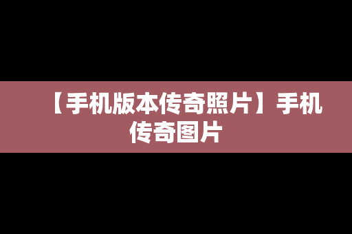 【手机版本传奇照片】手机传奇图片