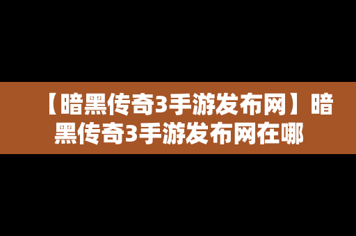 【暗黑传奇3手游发布网】暗黑传奇3手游发布网在哪