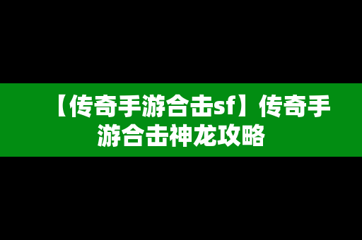 【传奇手游合击sf】传奇手游合击神龙攻略