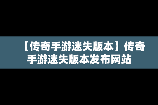 【传奇手游迷失版本】传奇手游迷失版本发布网站