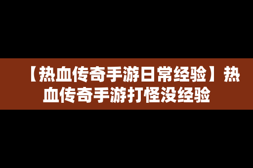 【热血传奇手游日常经验】热血传奇手游打怪没经验