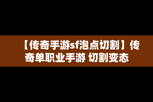 【传奇手游sf泡点切割】传奇单职业手游 切割变态