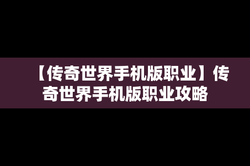 【传奇世界手机版职业】传奇世界手机版职业攻略