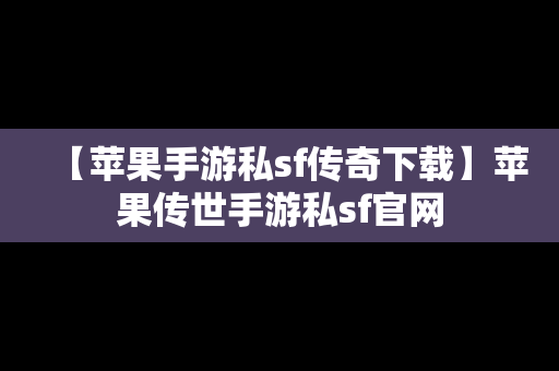 【苹果手游私sf传奇下载】苹果传世手游私sf官网