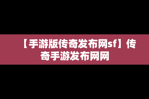 【手游版传奇发布网sf】传奇手游发布网网