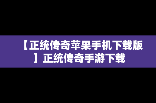 【正统传奇苹果手机下载版】正统传奇手游下载