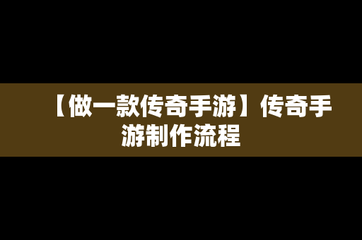 【做一款传奇手游】传奇手游制作流程