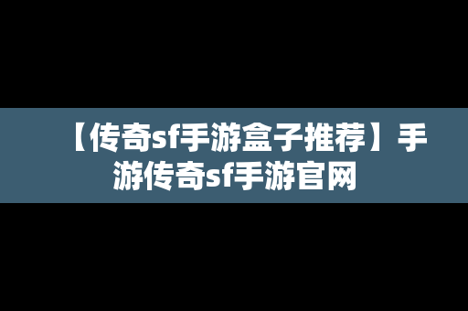 【传奇sf手游盒子推荐】手游传奇sf手游官网