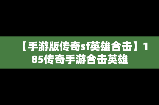 【手游版传奇sf英雄合击】185传奇手游合击英雄