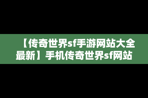 【传奇世界sf手游网站大全最新】手机传奇世界sf网站