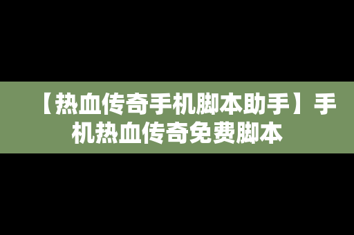 【热血传奇手机脚本助手】手机热血传奇免费脚本