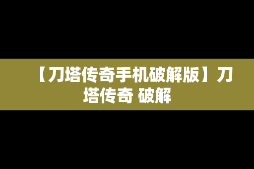 【刀塔传奇手机破解版】刀塔传奇 破解