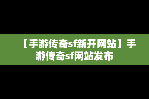 【手游传奇sf新开网站】手游传奇sf网站发布