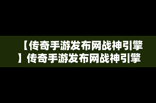 【传奇手游发布网战神引擎】传奇手游发布网战神引擎下载安装