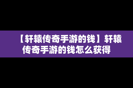 【轩辕传奇手游的钱】轩辕传奇手游的钱怎么获得