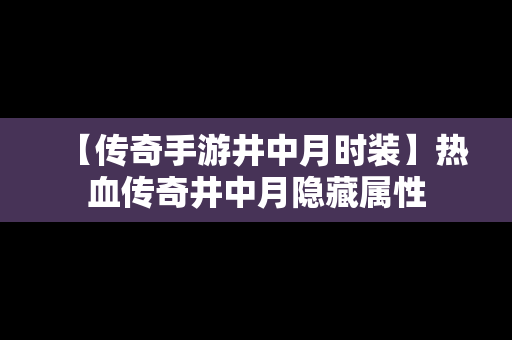 【传奇手游井中月时装】热血传奇井中月隐藏属性