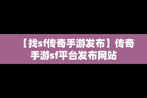 【找sf传奇手游发布】传奇手游sf平台发布网站