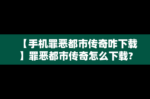 【手机罪恶都市传奇咋下载】罪恶都市传奇怎么下载?