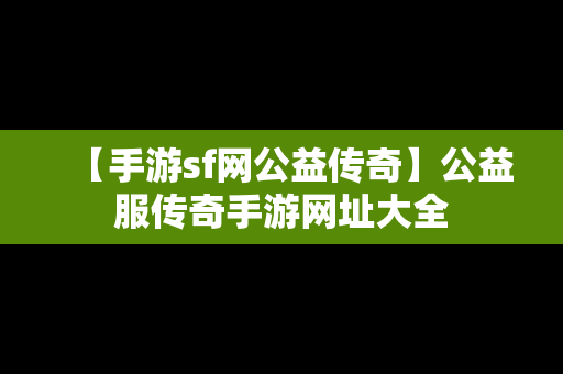 【手游sf网公益传奇】公益服传奇手游网址大全