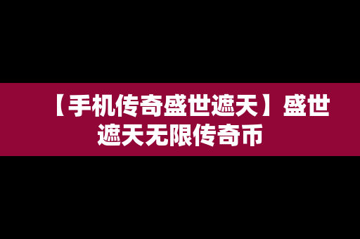 【手机传奇盛世遮天】盛世遮天无限传奇币