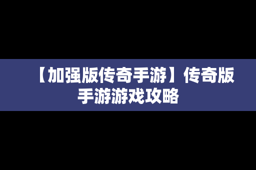 【加强版传奇手游】传奇版手游游戏攻略