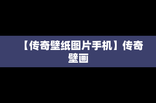 【传奇壁纸图片手机】传奇壁画