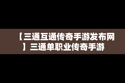 【三通互通传奇手游发布网】三通单职业传奇手游