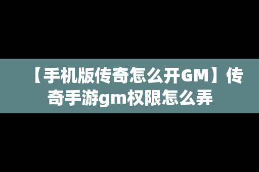 【手机版传奇怎么开GM】传奇手游gm权限怎么弄