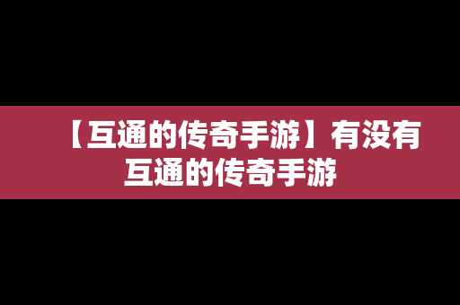 【互通的传奇手游】有没有互通的传奇手游