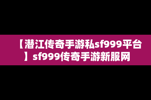 【潜江传奇手游私sf999平台】sf999传奇手游新服网