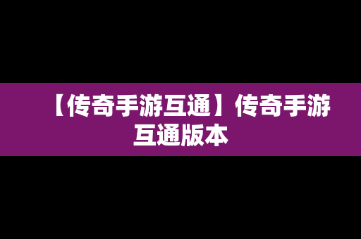 【传奇手游互通】传奇手游互通版本