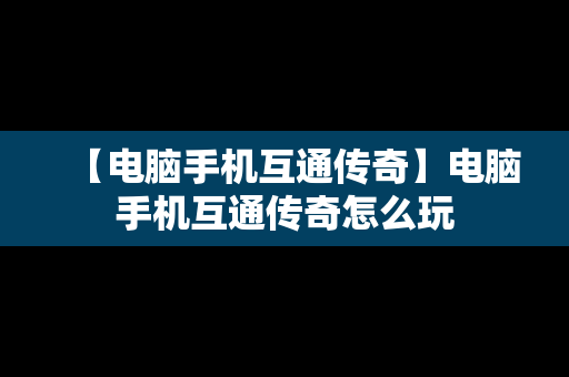 【电脑手机互通传奇】电脑手机互通传奇怎么玩